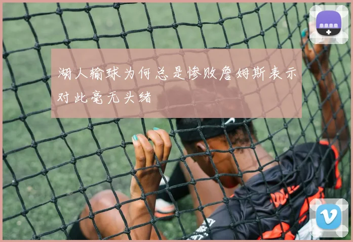 湖人输球为何总是惨败詹姆斯表示对此毫无头绪