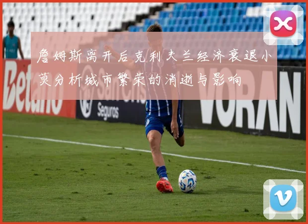 詹姆斯离开后克利夫兰经济衰退小莫分析城市繁荣的消逝与影响