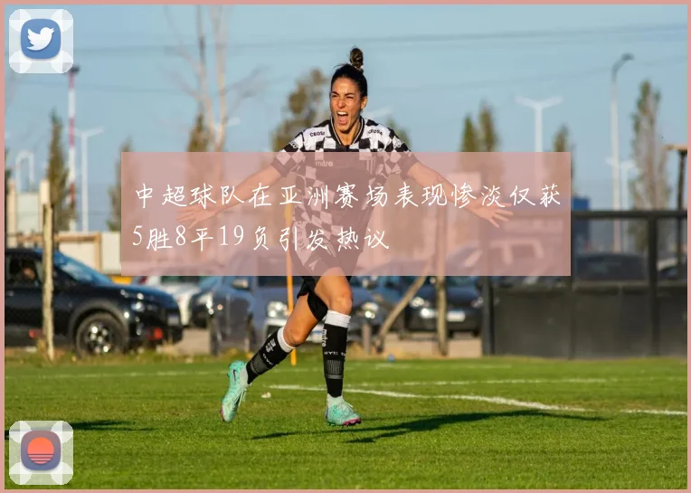 中超球队在亚洲赛场表现惨淡仅获5胜8平19负引发热议