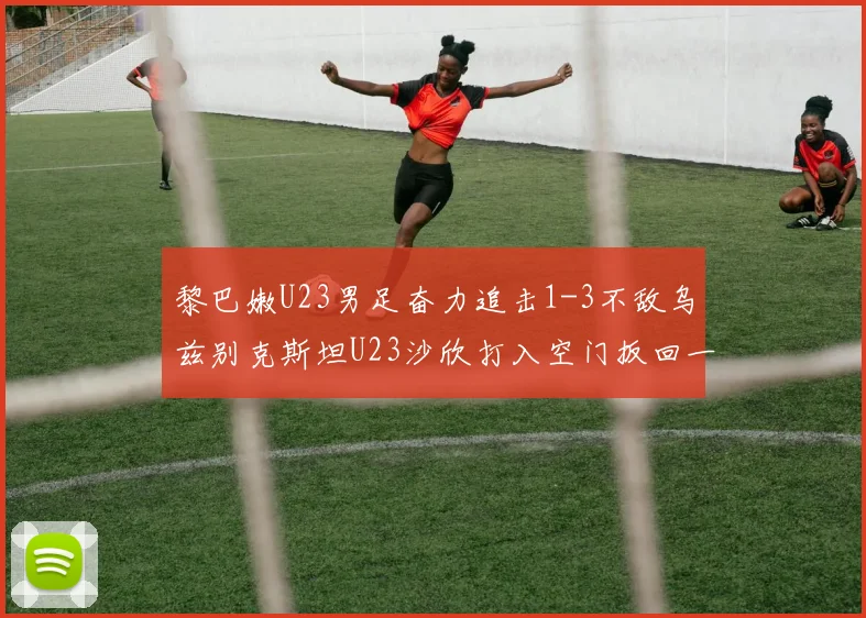 黎巴嫩U23男足奋力追击1-3不敌乌兹别克斯坦U23沙欣打入空门扳回一城