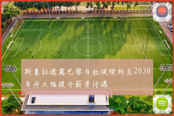 斯基拉透露巴黎与杜埃续约至2030年并大幅提升薪资待遇