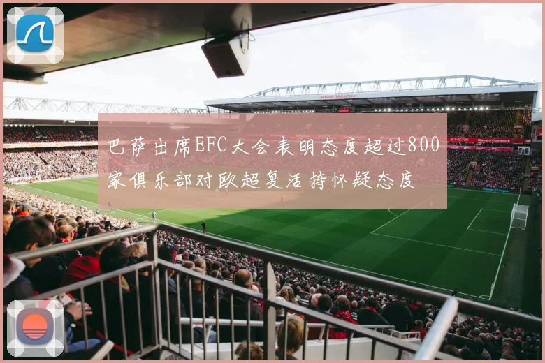 巴萨出席EFC大会表明态度超过800家俱乐部对欧超复活持怀疑态度