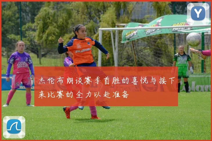 杰伦布朗谈赛季首胜的喜悦与接下来比赛的全力以赴准备