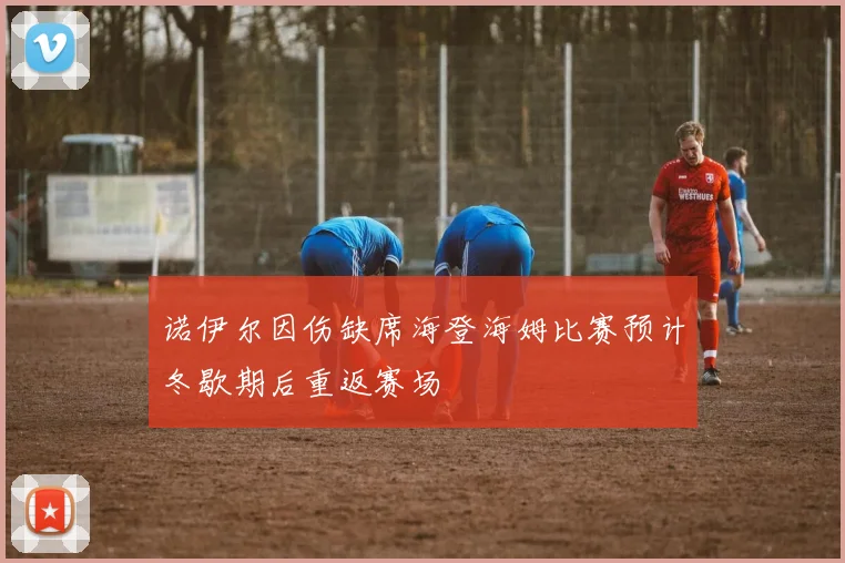 诺伊尔因伤缺席海登海姆比赛预计冬歇期后重返赛场