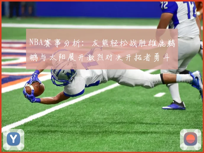 NBA赛事分析：灰熊轻松战胜雄鹿鹈鹕与太阳展开激烈对决开拓者勇斗快船不畏强敌