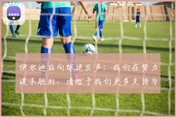伊尔迪兹向球迷发声：我们在努力追求胜利，请给予我们更多支持与鼓励
