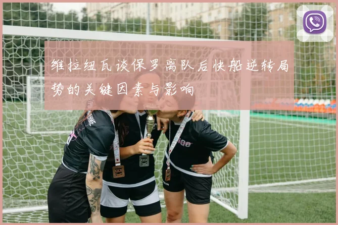 维拉纽瓦谈保罗离队后快船逆转局势的关键因素与影响