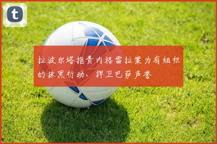 拉波尔塔指责内格雷拉案为有组织的抹黑行动，捍卫巴萨声誉