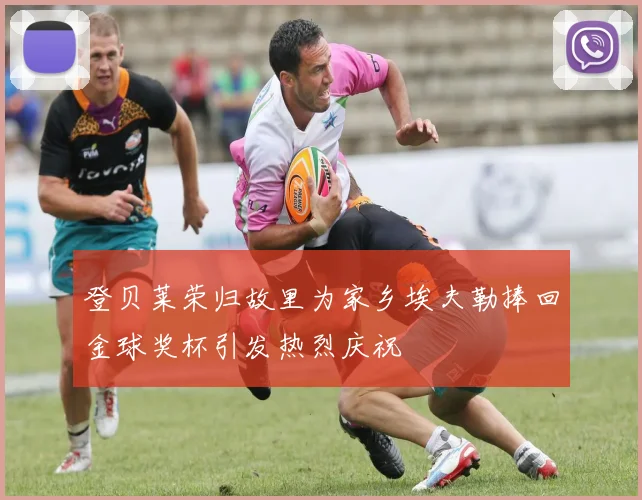 登贝莱荣归故里为家乡埃夫勒捧回金球奖杯引发热烈庆祝