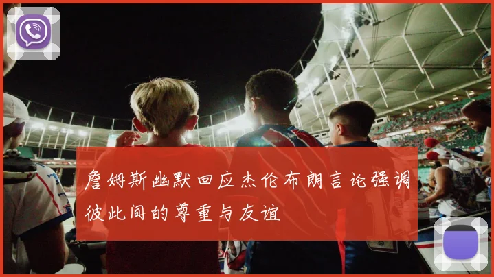 詹姆斯幽默回应杰伦布朗言论强调彼此间的尊重与友谊