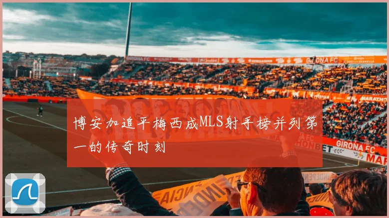 博安加追平梅西成MLS射手榜并列第一的传奇时刻
