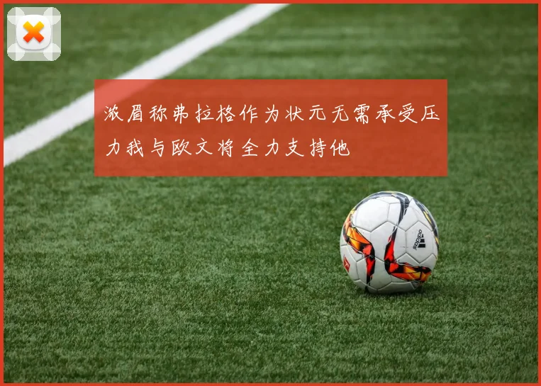 浓眉称弗拉格作为状元无需承受压力我与欧文将全力支持他