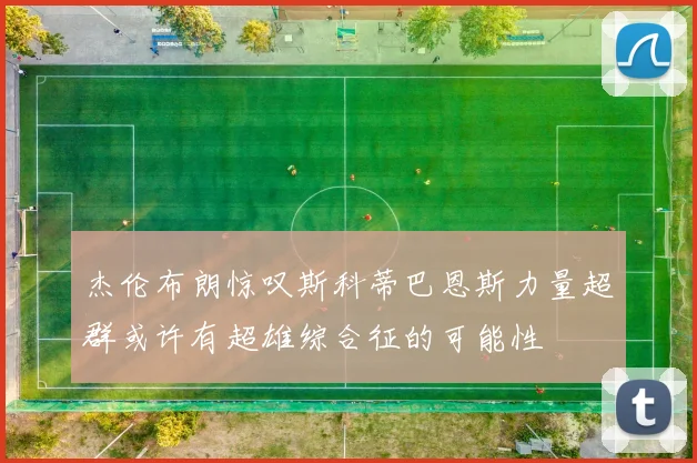 杰伦布朗惊叹斯科蒂巴恩斯力量超群或许有超雄综合征的可能性
