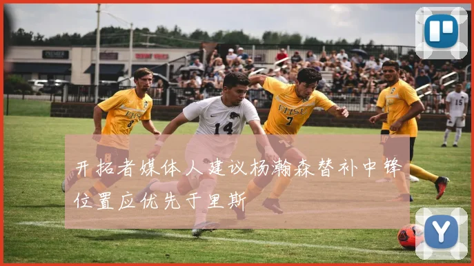 开拓者媒体人建议杨瀚森替补中锋位置应优先于里斯