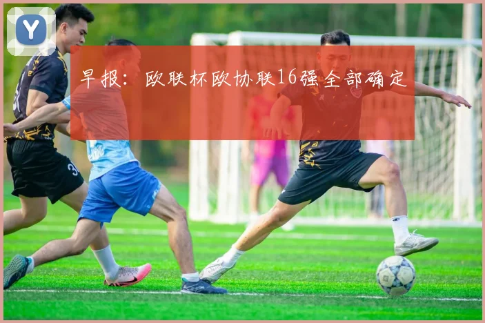 早报：欧联杯欧协联16强全部确定