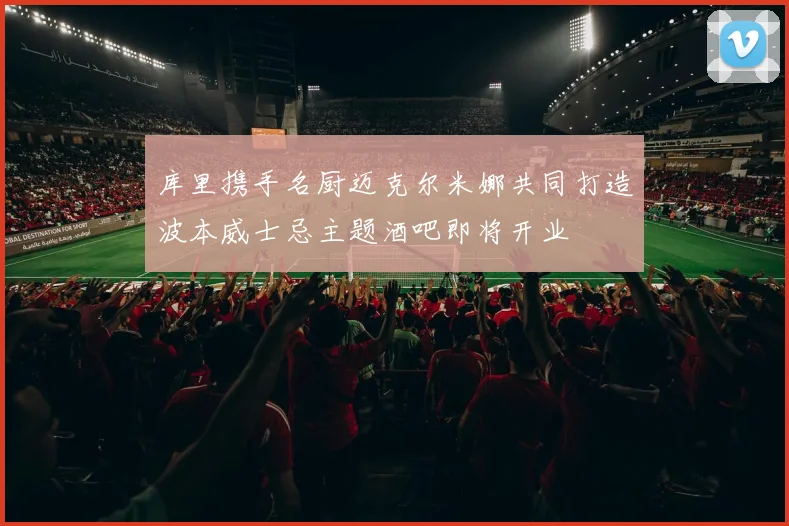 库里携手名厨迈克尔米娜共同打造波本威士忌主题酒吧即将开业