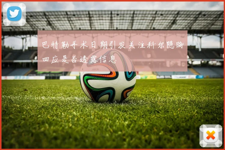 巴特勒手术日期引发关注科尔隐晦回应是否透露信息