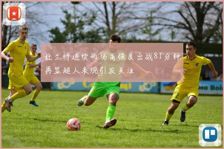 杜兰特连续两场高强度出战81分钟再显超人表现引发关注