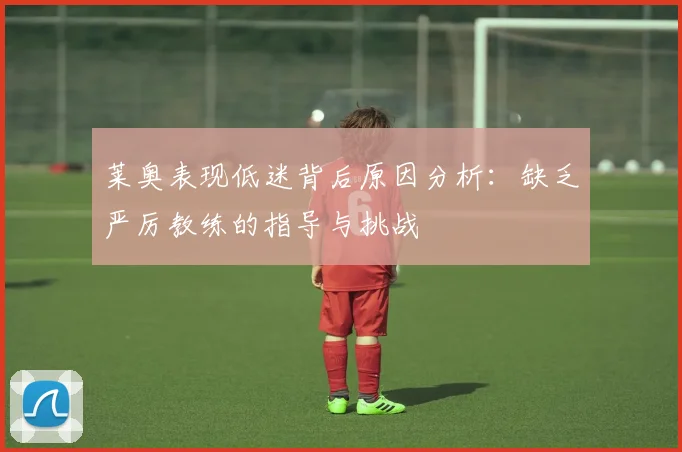 莱奥表现低迷背后原因分析：缺乏严厉教练的指导与挑战