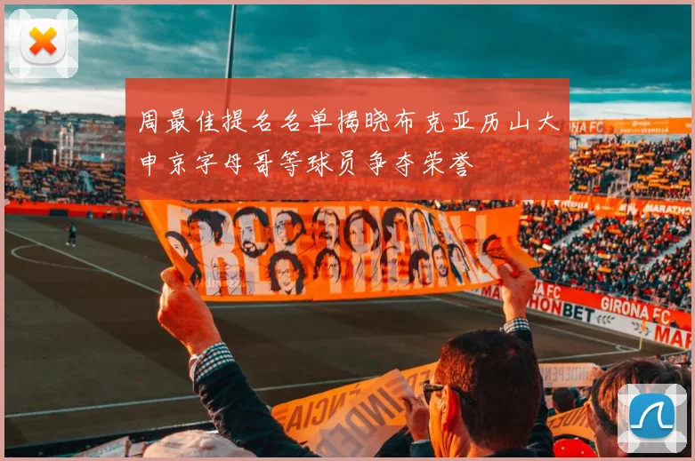 周最佳提名名单揭晓布克亚历山大申京字母哥等球员争夺荣誉