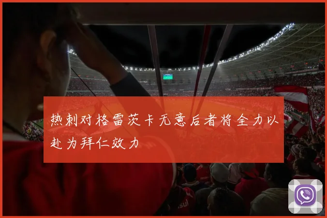热刺对格雷茨卡无意后者将全力以赴为拜仁效力
