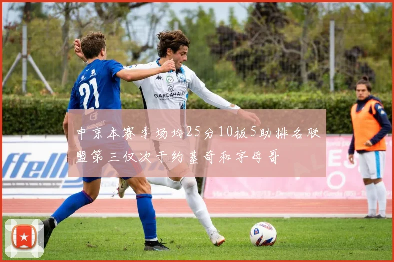 申京本赛季场均25分10板5助排名联盟第三仅次于约基奇和字母哥