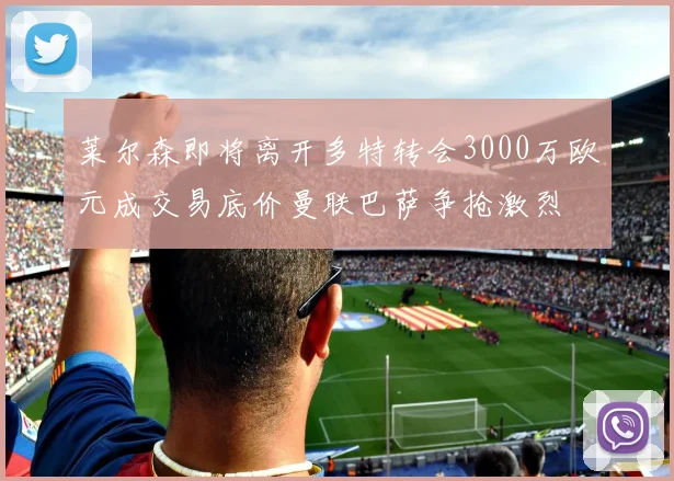 莱尔森即将离开多特转会3000万欧元成交易底价曼联巴萨争抢激烈