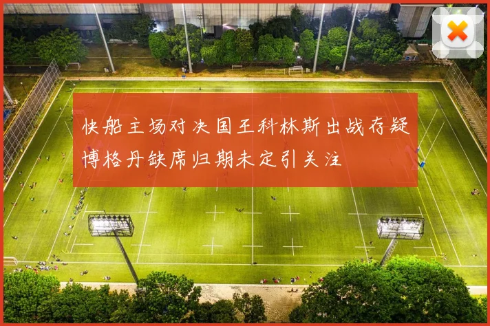快船主场对决国王科林斯出战存疑博格丹缺席归期未定引关注